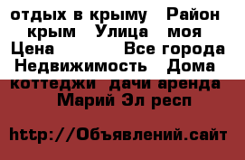 отдых в крыму › Район ­ крым › Улица ­ моя › Цена ­ 1 200 - Все города Недвижимость » Дома, коттеджи, дачи аренда   . Марий Эл респ.